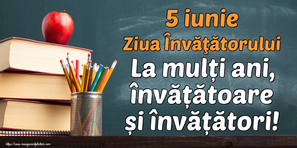 5 iunie Ziua Învăţătorului La mulți ani, învățătoare și învățători!