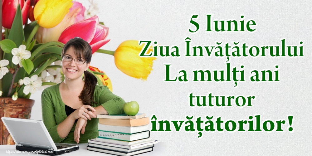 5 Iunie Ziua Învățătorului La mulţi ani tuturor învățătorilor!