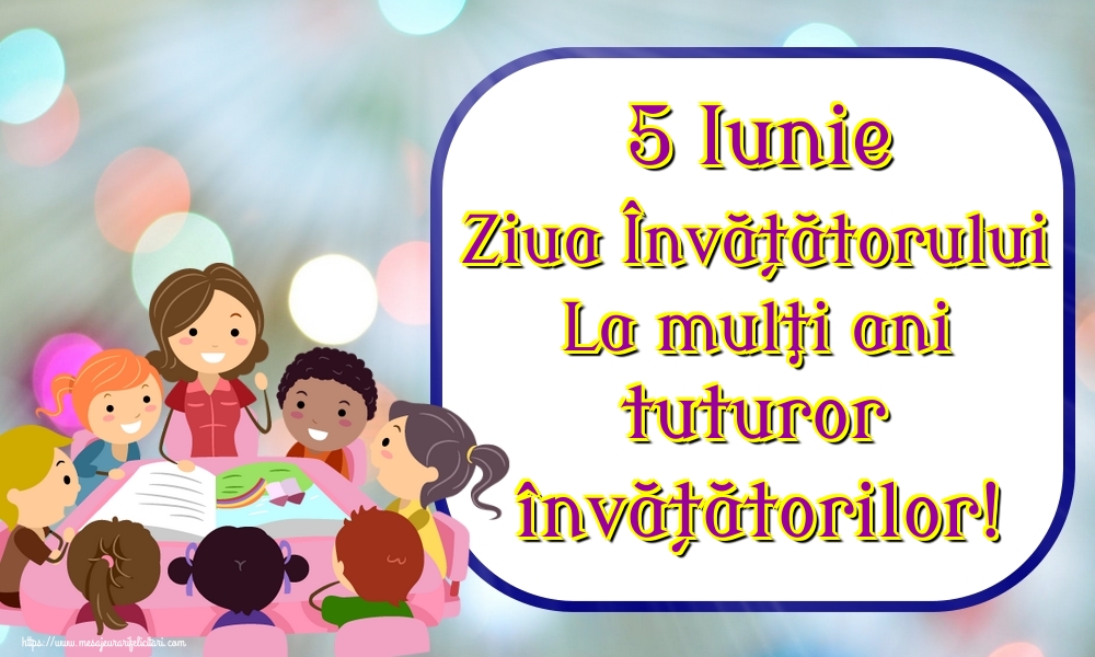 5 Iunie Ziua Învățătorului La mulţi ani tuturor învățătorilor!