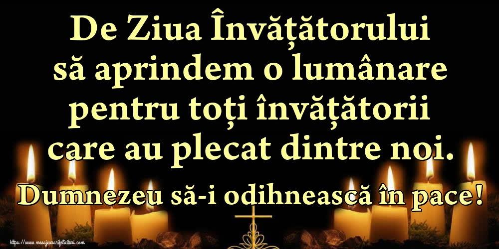 De Ziua Învățătorului să aprindem o lumânare pentru toți învățătorii care au plecat dintre noi. Dumnezeu să-i odihnească în pace!