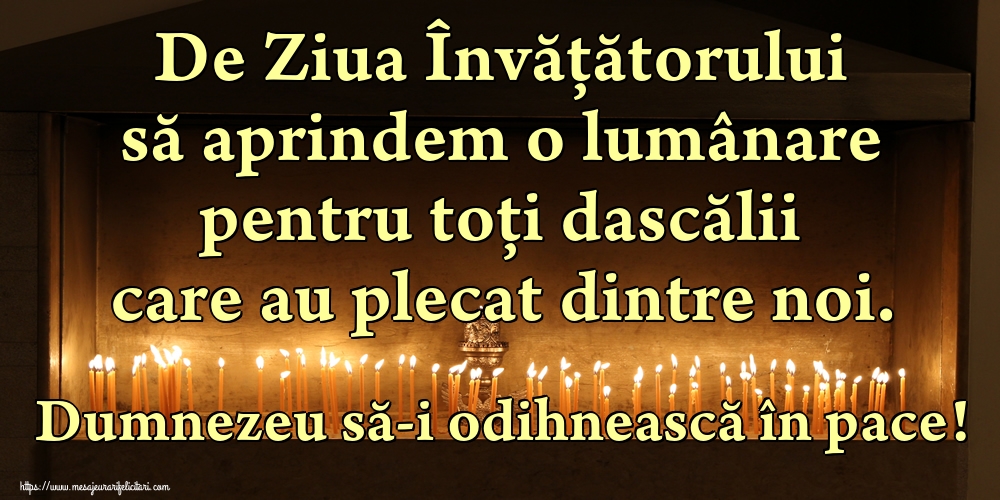 De Ziua Învățătorului să aprindem o lumânare pentru toți dascălii care au plecat dintre noi. Dumnezeu să-i odihnească în pace!
