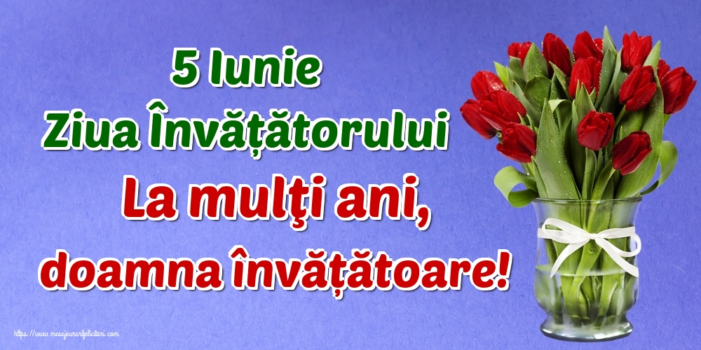 Felicitari de Ziua Învățătorului - 5 Iunie Ziua Învățătorului La mulţi ani, doamna învățătoare! - mesajeurarifelicitari.com