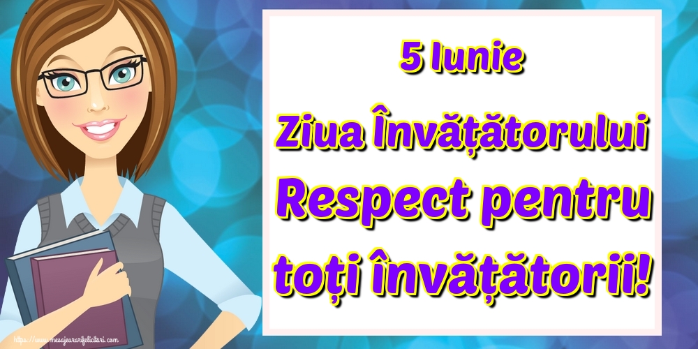 5 Iunie Ziua Învățătorului Respect pentru toți învățătorii!