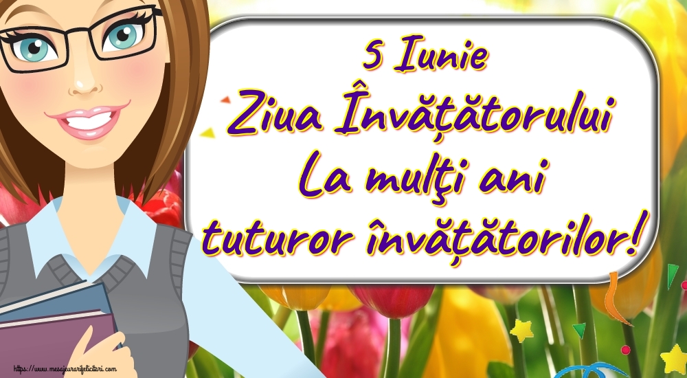 5 Iunie Ziua Învățătorului La mulţi ani tuturor învățătorilor!