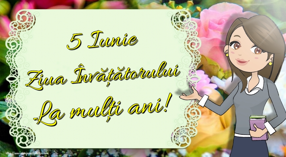 5 Iunie Ziua Învățătorului La mulţi ani!