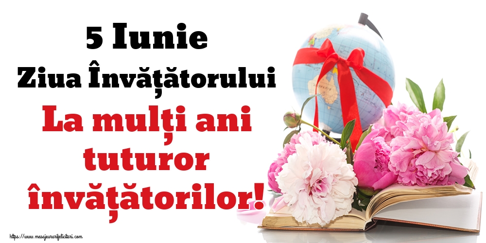 5 Iunie Ziua Învățătorului La mulţi ani tuturor învățătorilor!