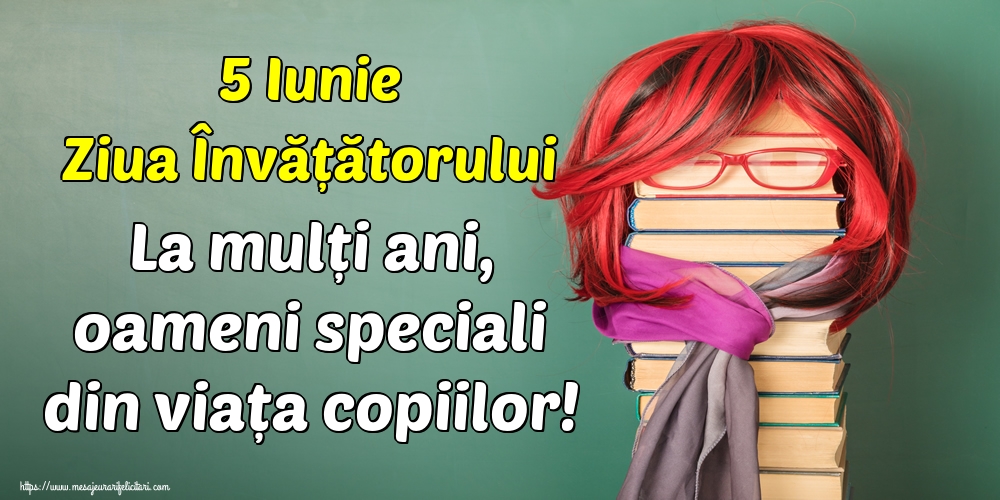 Felicitari de Ziua Învățătorului - 5 Iunie Ziua Învățătorului La mulți ani, oameni speciali din viața copiilor! - mesajeurarifelicitari.com
