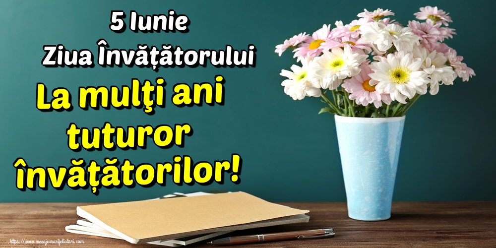 5 Iunie Ziua Învățătorului La mulţi ani tuturor învățătorilor!
