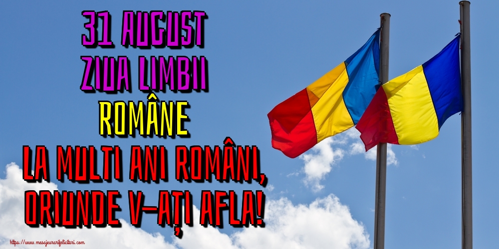 Felicitari de Ziua Limbii Române - 31 August Ziua Limbii Române La multi ani români, oriunde v-ați afla! - mesajeurarifelicitari.com