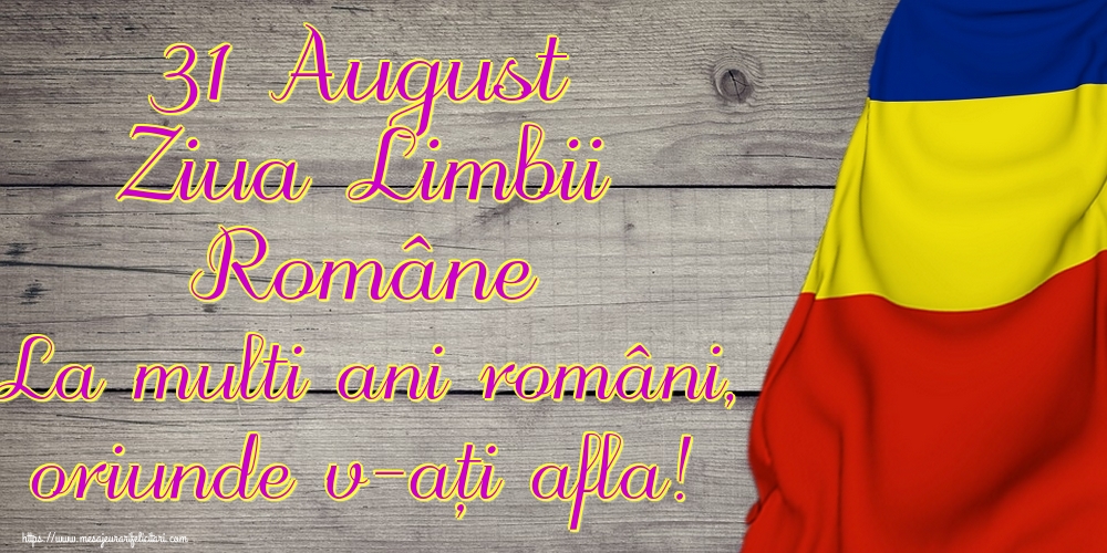 31 August Ziua Limbii Române La multi ani români, oriunde v-ați afla!
