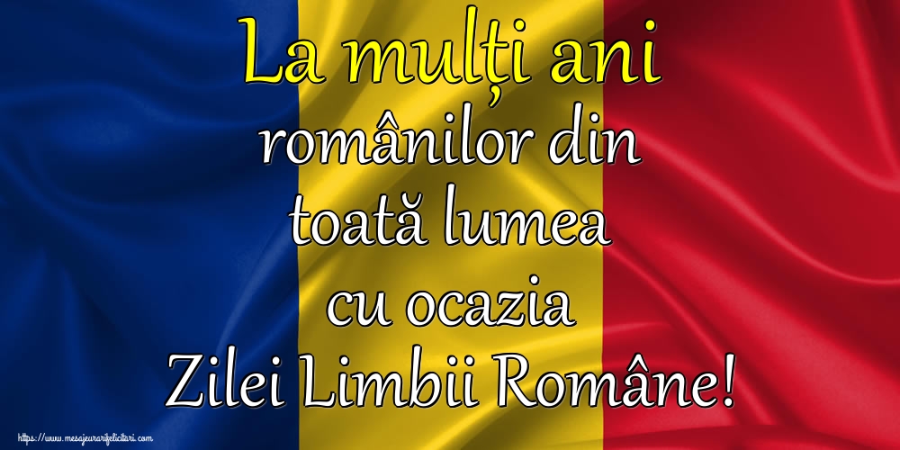 Felicitari de Ziua Limbii Române - La mulți ani românilor din toată lumea cu ocazia Zilei Limbii Române! - mesajeurarifelicitari.com