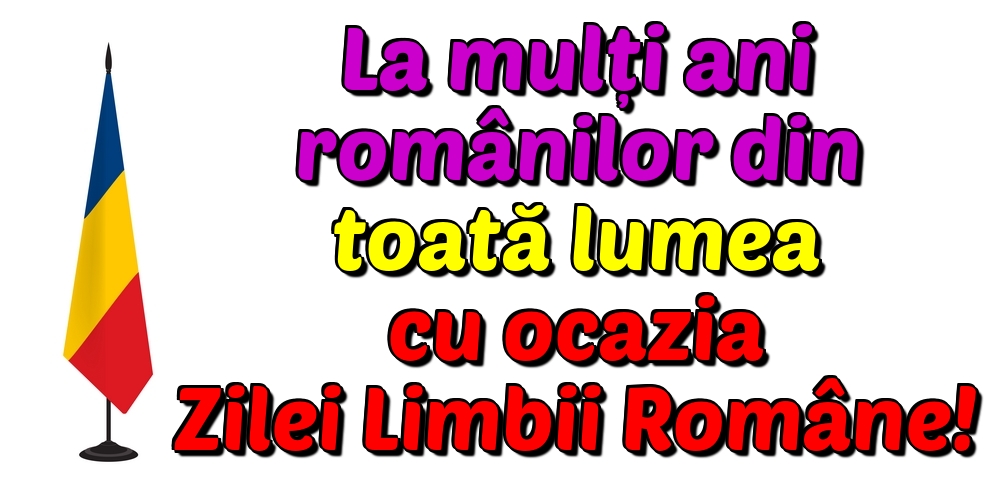 La mulți ani românilor din toată lumea cu ocazia Zilei Limbii Române!
