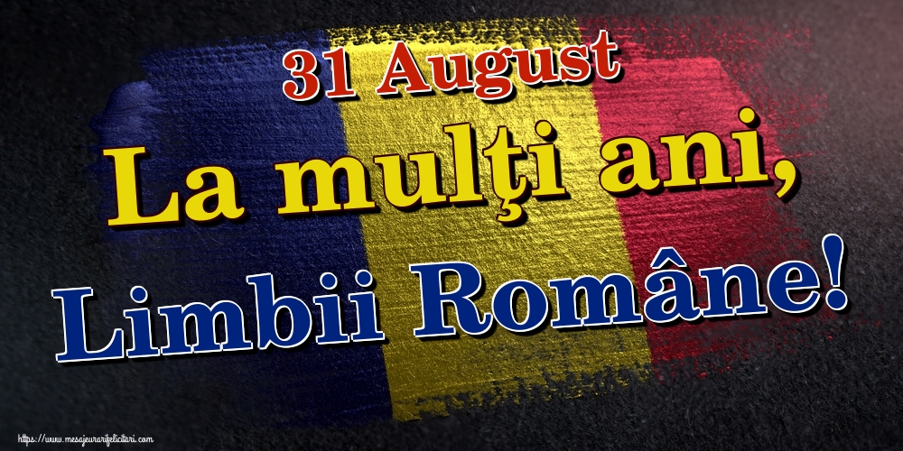 Felicitari de Ziua Limbii Române - 31 August La mulţi ani, Limbii Române! - mesajeurarifelicitari.com