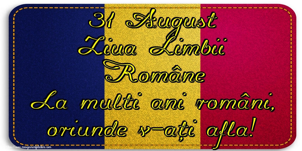 Felicitari de Ziua Limbii Române - 31 August Ziua Limbii Române La multi ani români, oriunde v-ați afla! - mesajeurarifelicitari.com