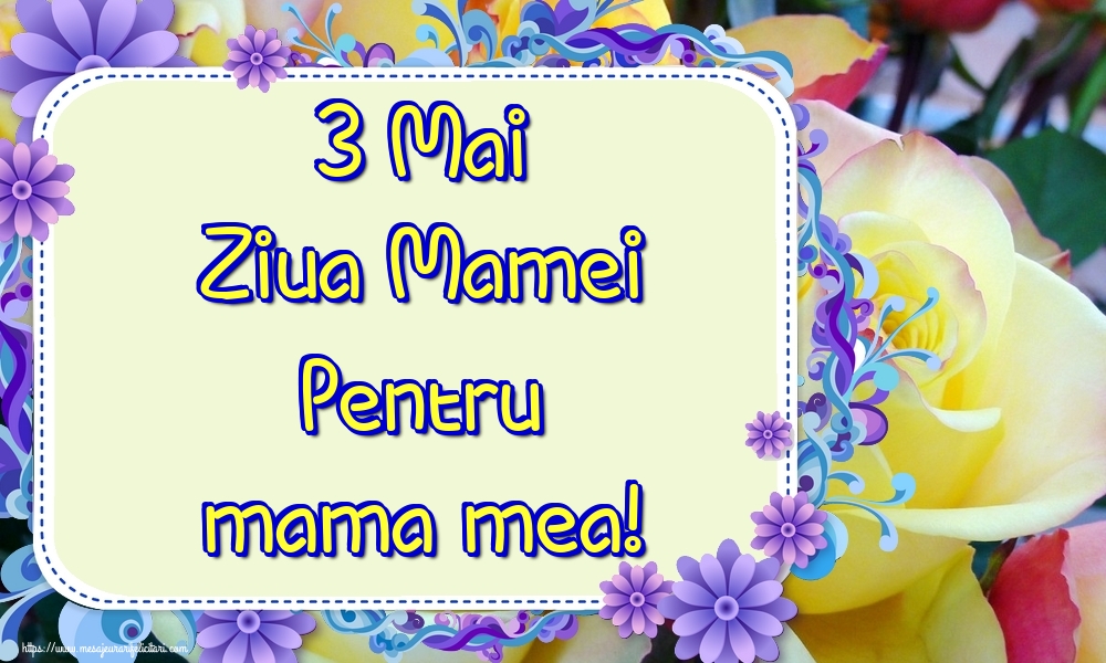 Felicitari de Ziua Mamei - 3 Mai Ziua Mamei Pentru mama mea! - mesajeurarifelicitari.com