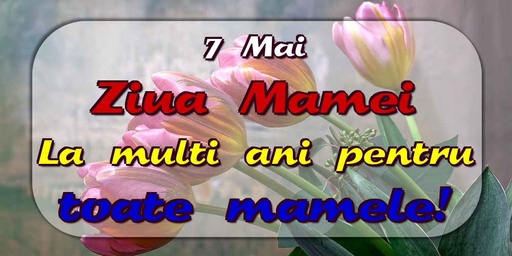 Felicitari de Ziua Mamei - 7 Mai Ziua Mamei La multi ani pentru toate mamele! - mesajeurarifelicitari.com