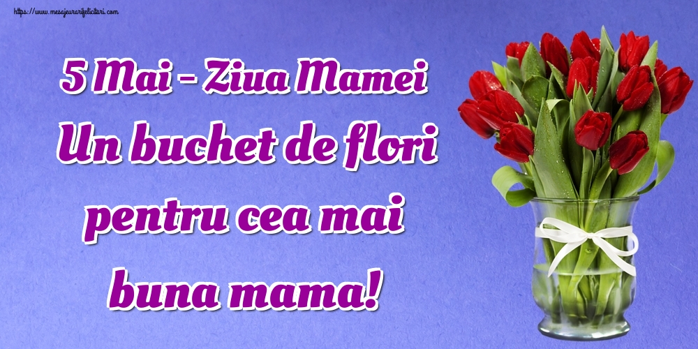 5 Mai - Ziua Mamei Un buchet de flori pentru cea mai buna mama!