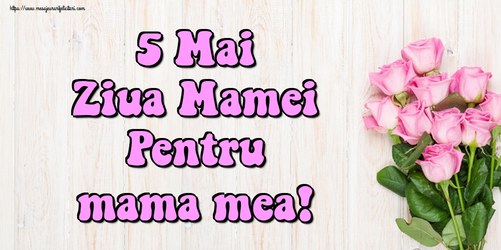 Felicitari de Ziua Mamei - 5 Mai Ziua Mamei Pentru mama mea! - mesajeurarifelicitari.com