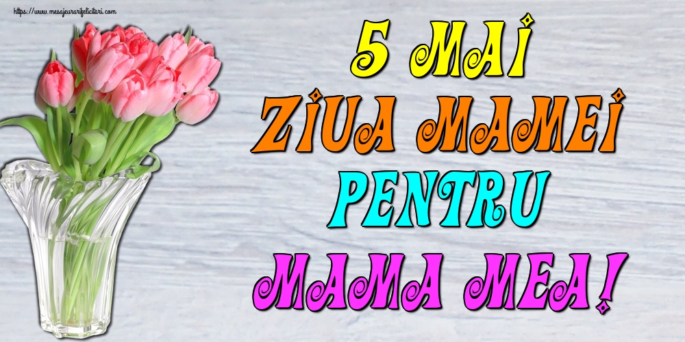 Felicitari de Ziua Mamei - 5 Mai Ziua Mamei Pentru mama mea! - mesajeurarifelicitari.com