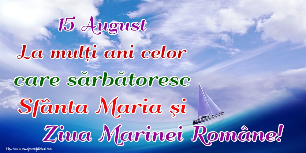 15 August La mulţi ani celor care sărbătoresc Sfânta Maria şi Ziua Marinei Române!