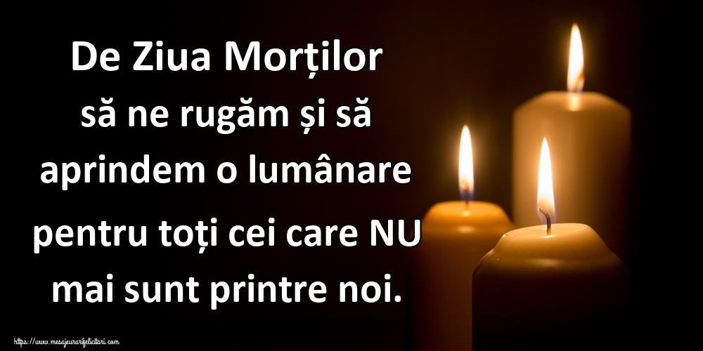 De Ziua Morților să ne rugăm și să aprindem o lumânare pentru toți cei care NU mai sunt printre noi.