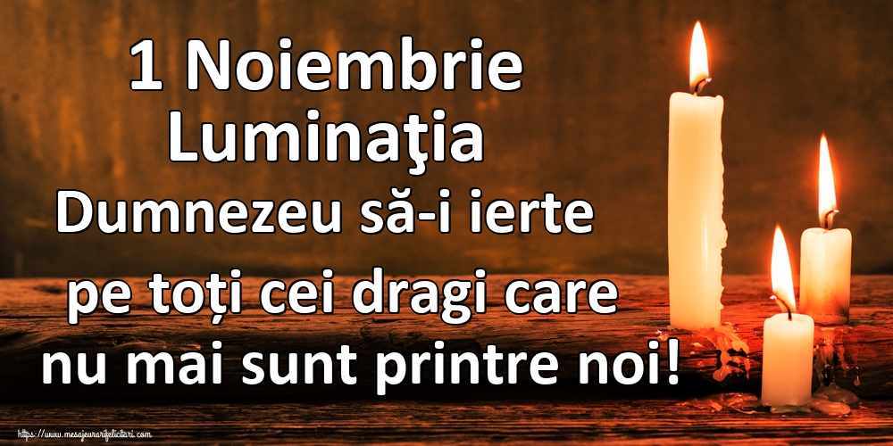 1 Noiembrie Luminaţia Dumnezeu să-i ierte pe toți cei dragi care nu mai sunt printre noi!