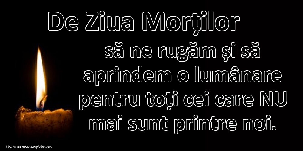 De Ziua Morților să ne rugăm și să aprindem o lumânare pentru toți cei care NU mai sunt printre noi.