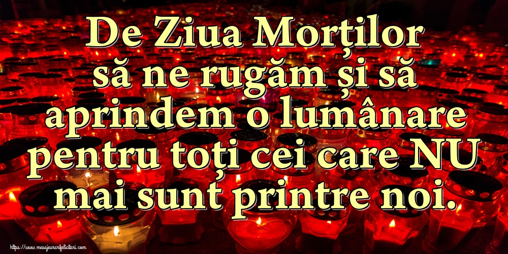 De Ziua Morților să ne rugăm și să aprindem o lumânare pentru toți cei care NU mai sunt printre noi.