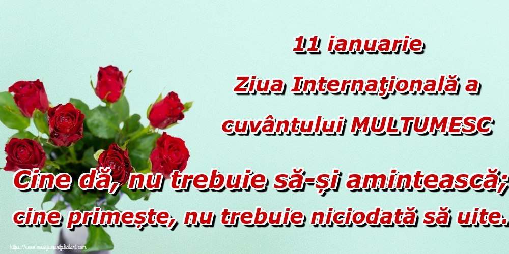 Felicitari de Ziua Internațională a cuvântului Mulțumesc - 11 ianuarie Ziua Internaţională a cuvântului MULTUMESC Cine dă, nu trebuie să-și amintească; cine primește, nu trebuie niciodată să uite.