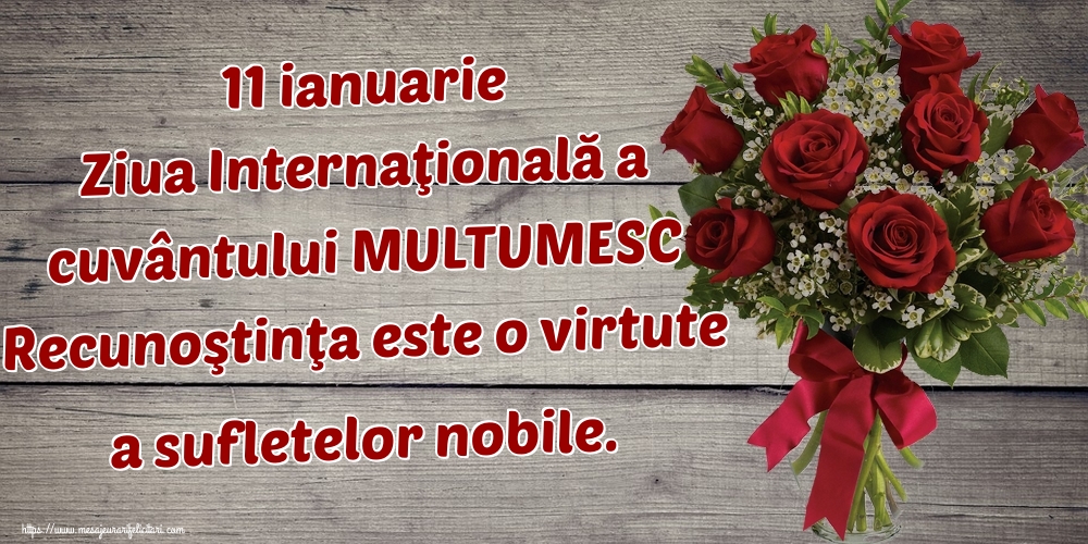 Felicitari de Ziua Internațională a cuvântului Mulțumesc - 11 ianuarie Ziua Internaţională a cuvântului MULTUMESC Recunoştinţa este o virtute a sufletelor nobile.