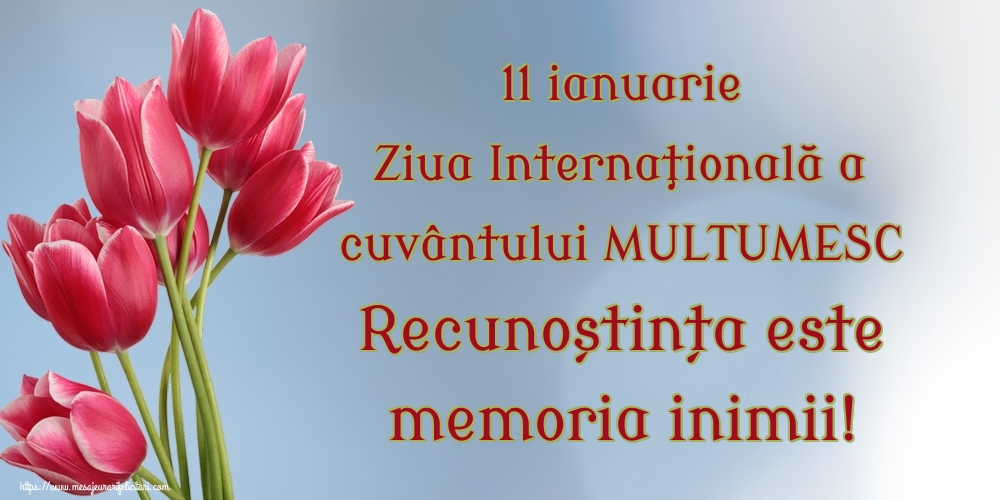 Felicitari de Ziua Internațională a cuvântului Mulțumesc - 11 ianuarie Ziua Internaţională a cuvântului MULTUMESC Recunoștința este memoria inimii! - mesajeurarifelicitari.com