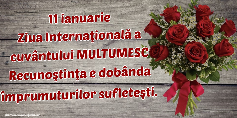 Felicitari de Ziua Internațională a cuvântului Mulțumesc - 11 ianuarie Ziua Internaţională a cuvântului MULTUMESC Recunoştinţa e dobânda împrumuturilor sufleteşti.