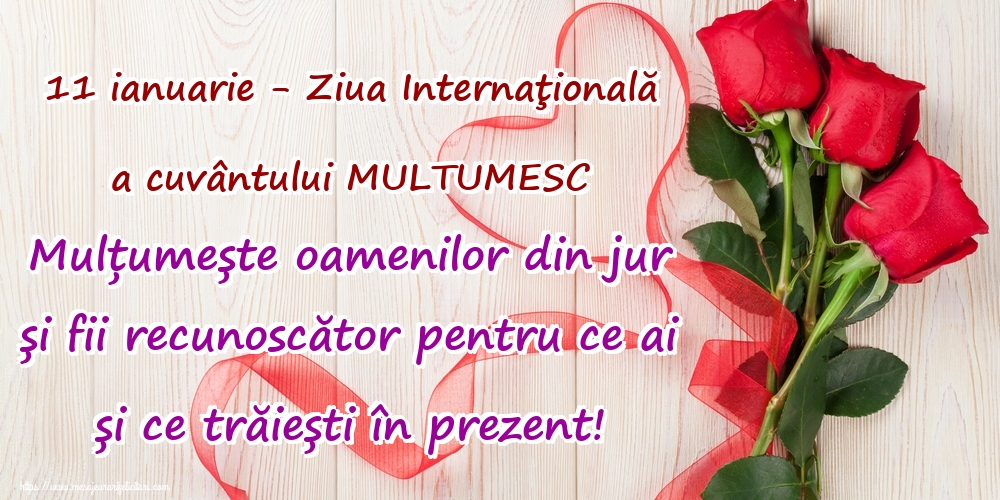 11 ianuarie - Ziua Internaţională a cuvântului MULTUMESC Mulțumește oamenilor din jur și fii recunoscător pentru ce ai și ce trăiești în prezent!