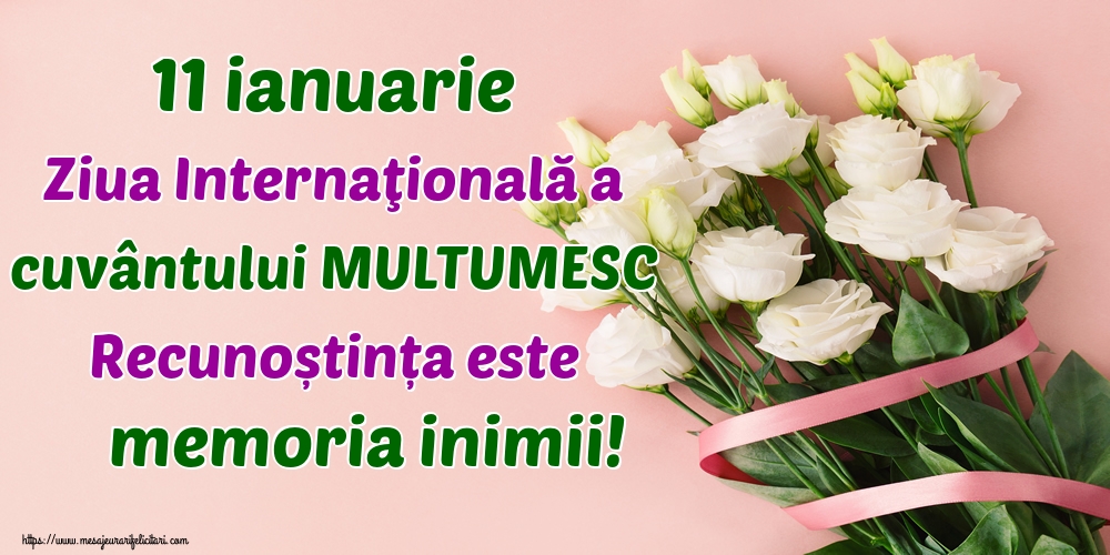 Felicitari de Ziua Internațională a cuvântului Mulțumesc - 11 ianuarie Ziua Internaţională a cuvântului MULTUMESC Recunoștința este memoria inimii!