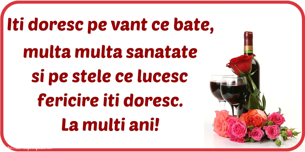Iti doresc pe vant ce bate, multa multa sanatate si pe stele ce lucesc fericire iti doresc. La multi ani!