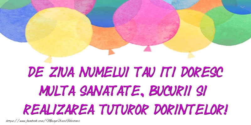 De ziua numelui tau iti doresc multa sanatate, bucurii si realizarea tuturor dorintelor!