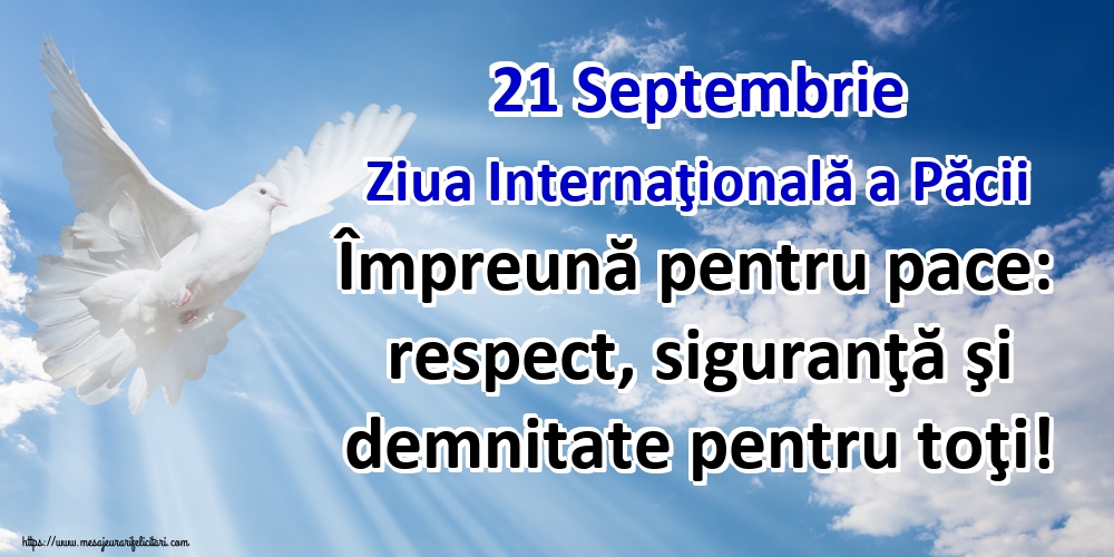 Cele mai apreciate felicitari de Ziua Internaţională a Păcii - 21 Septembrie Ziua Internaţională a Păcii Împreună pentru pace: respect, siguranţă şi demnitate pentru toţi!