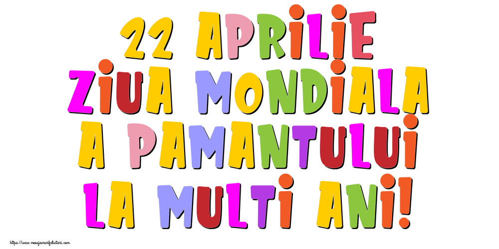 22 Aprilie Ziua Mondiala a Pamantului La multi ani!