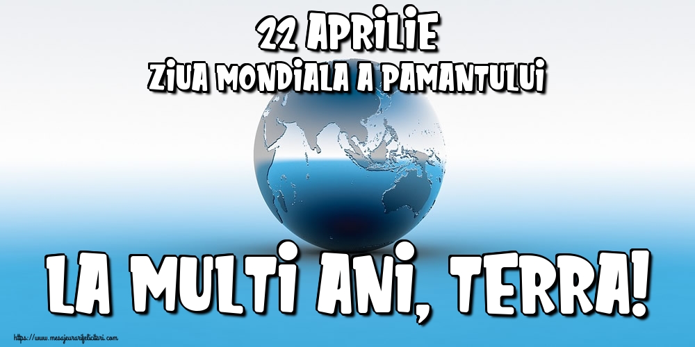22 Aprilie Ziua Mondiala a Pamantului La multi ani, Terra!