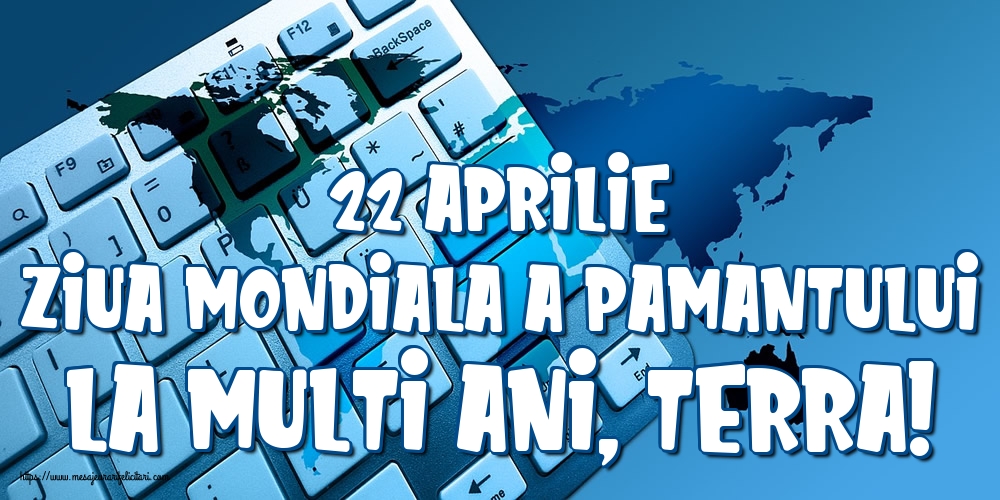 22 Aprilie Ziua Mondiala a Pamantului La multi ani, Terra!