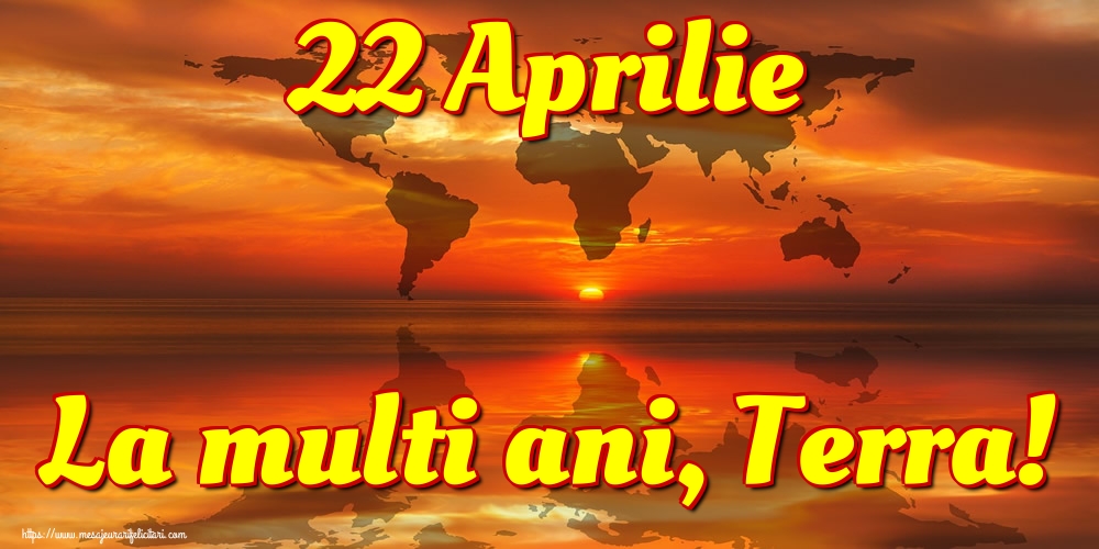 22 Aprilie La multi ani, Terra!