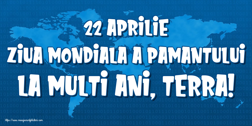 22 Aprilie Ziua Mondiala a Pamantului La multi ani, Terra!