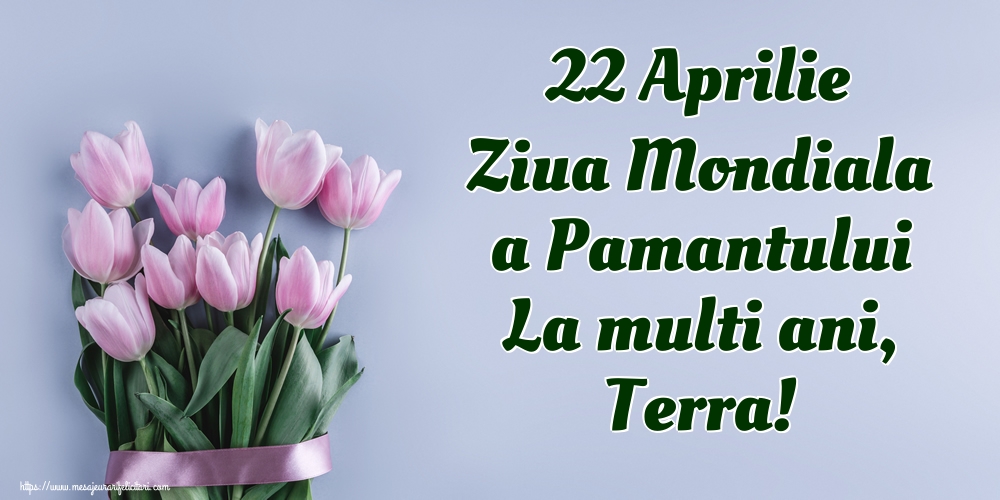 Felicitari de Ziua Pamantului - 22 Aprilie Ziua Mondiala a Pamantului La multi ani, Terra! - mesajeurarifelicitari.com