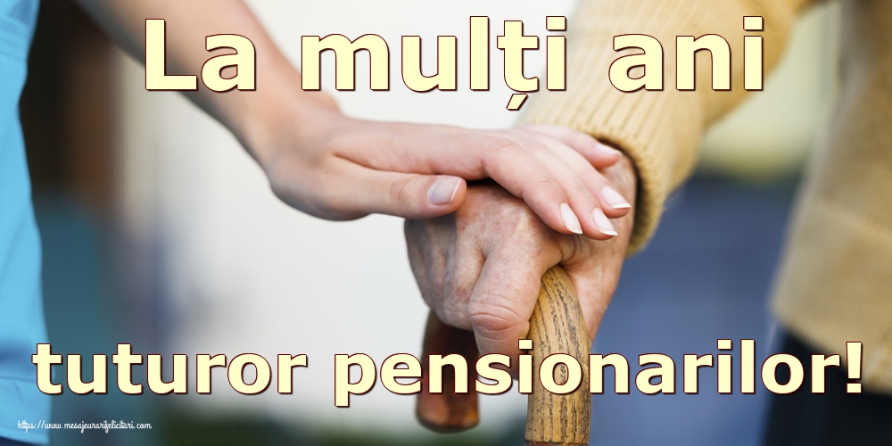 La mulți ani tuturor pensionarilor!