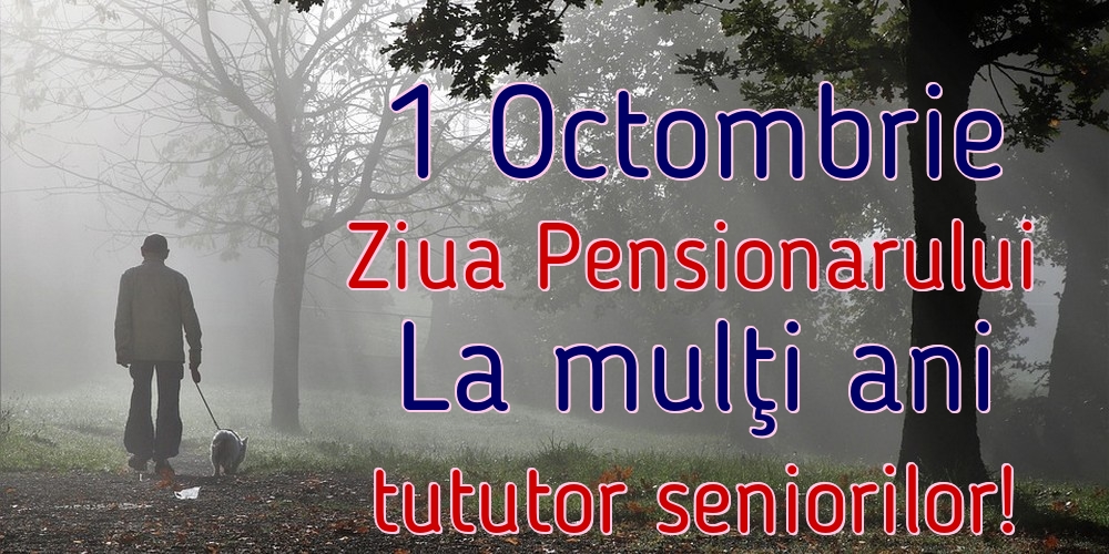 1 Octombrie Ziua Pensionarului La mulţi ani tututor seniorilor!