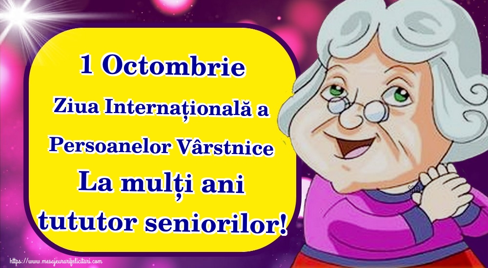 1 Octombrie Ziua Internațională a Persoanelor Vârstnice La mulți ani tututor seniorilor!