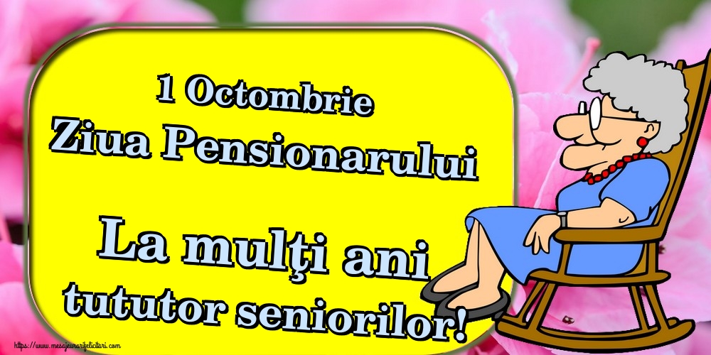 1 Octombrie Ziua Pensionarului La mulţi ani tututor seniorilor!