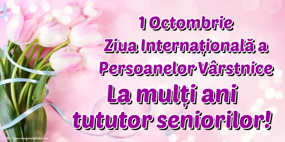 1 Octombrie Ziua Internațională a Persoanelor Vârstnice La mulți ani tututor seniorilor! 30-09-2020
