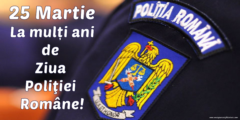 Cele mai apreciate felicitari de Ziua Poliţiei - 25 Martie La mulți ani de Ziua Poliţiei Române!