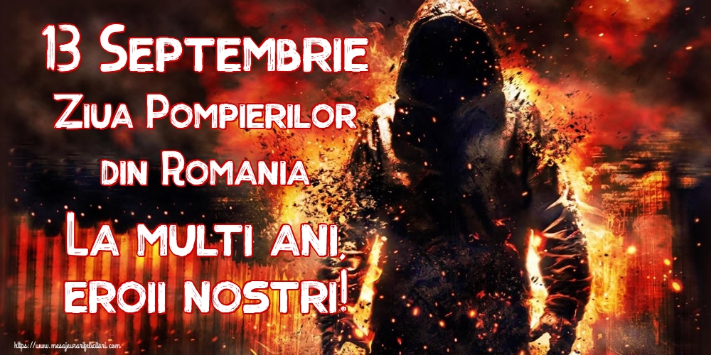 Felicitari de Ziua Pompierilor - 13 Septembrie Ziua Pompierilor din Romania La multi ani, eroii nostri! - mesajeurarifelicitari.com